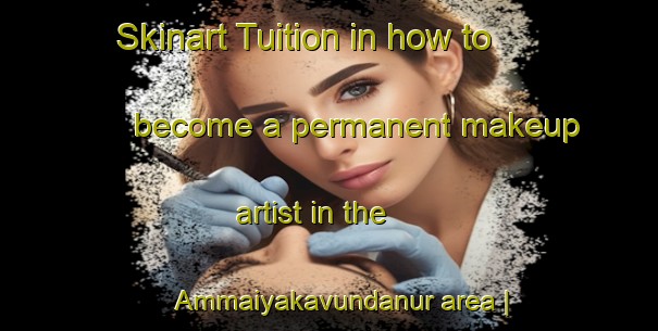 Skinart Tuition in how to become a permanent makeup artist in the Ammaiyakavundanur area | PermanentmakeupTraining | PermanentmakeupClasses | SkinartTraining-India